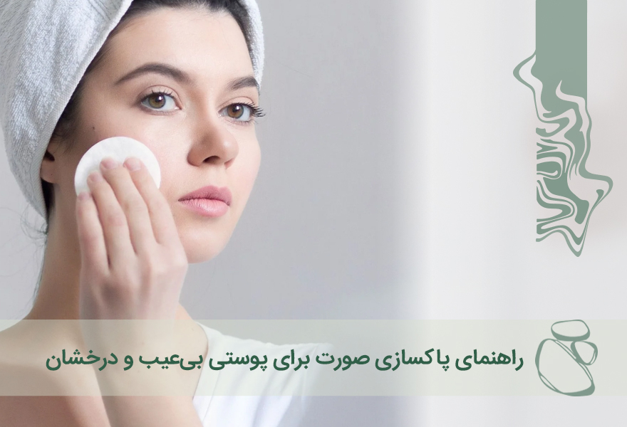 راهنمای گام‌به‌گام پاکسازی صورت برای داشتن پوستی بی‌عیب و درخشان